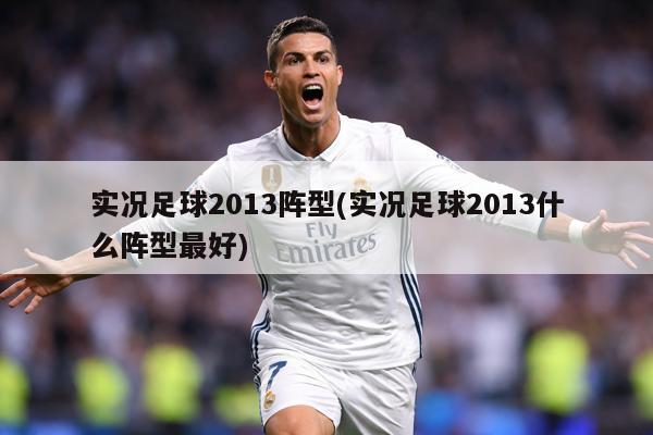 实况足球2013阵型(实况足球2013什么阵型最好)