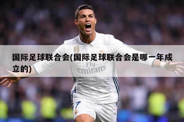 国际足球联合会(国际足球联合会是哪一年成立的)