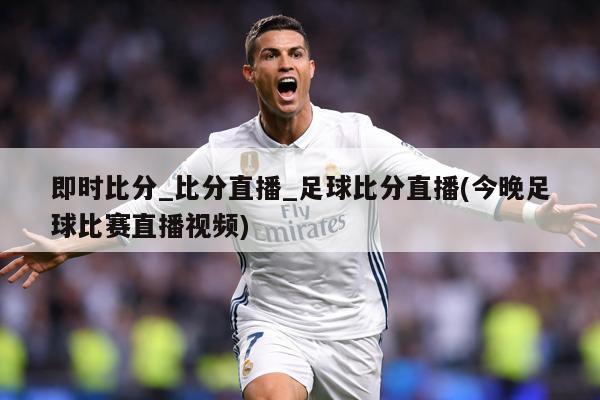 即时比分_比分直播_足球比分直播(今晚足球比赛直播视频)