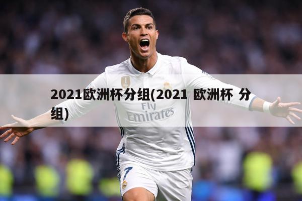 2021欧洲杯分组(2021 欧洲杯 分组)