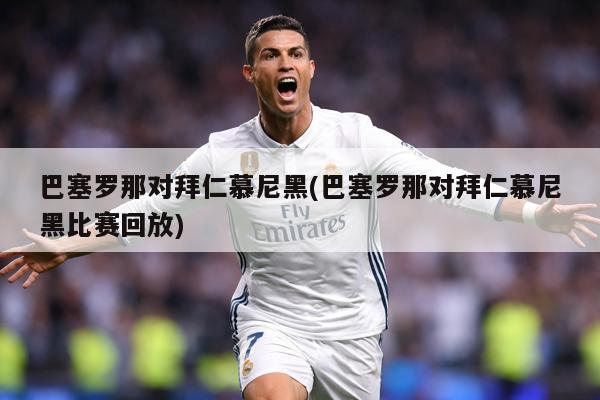 巴塞罗那对拜仁慕尼黑(巴塞罗那对拜仁慕尼黑比赛回放)