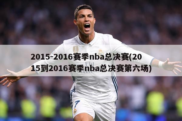 2015-2016赛季nba总决赛(2015到2016赛季nba总决赛第六场)