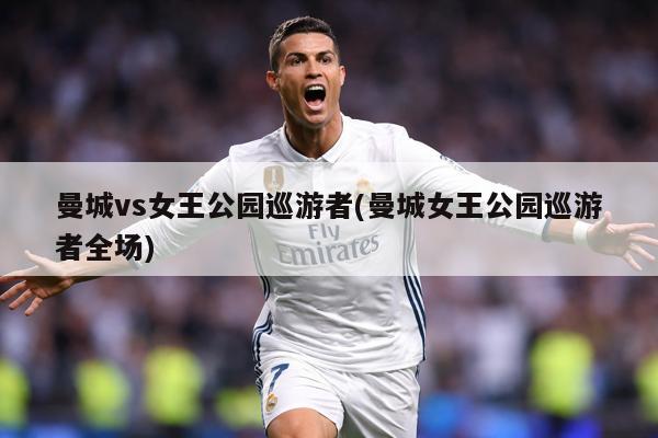 曼城vs女王公园巡游者(曼城女王公园巡游者全场)