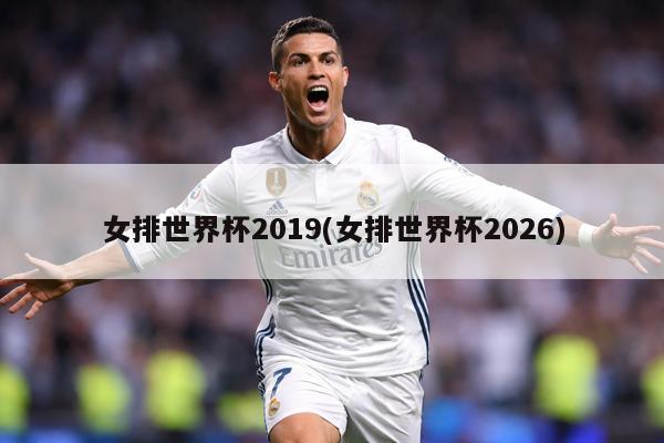 女排世界杯2019(女排世界杯2026)