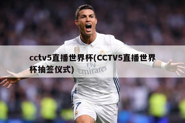 cctv5直播世界杯(CCTV5直播世界杯抽签仪式)