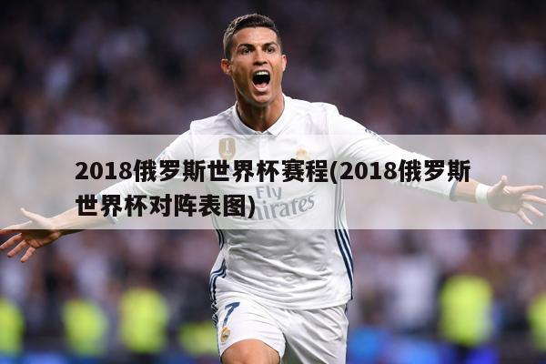 2018俄罗斯世界杯赛程(2018俄罗斯世界杯对阵表图)